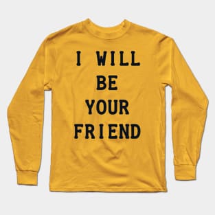 I Will Be Your Friend Long Sleeve T-Shirt